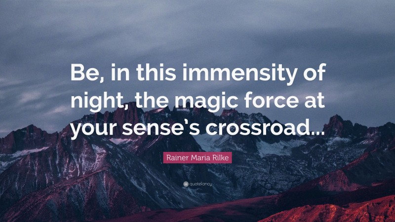 Rainer Maria Rilke Quote: “Be, in this immensity of night, the magic force at your sense’s crossroad...”