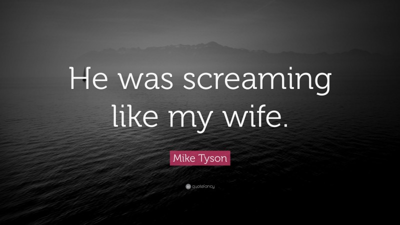 Mike Tyson Quote: “He was screaming like my wife.”