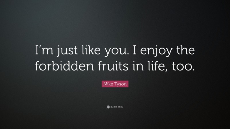 Mike Tyson Quote: “I’m just like you. I enjoy the forbidden fruits in life, too.”