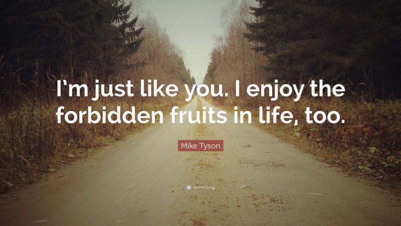 Mike Tyson Quote: “I’m just like you. I enjoy the forbidden fruits in life, too.”