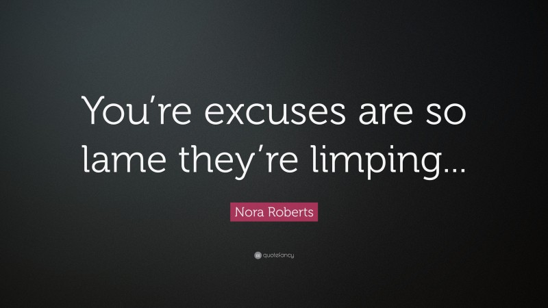 Nora Roberts Quote: “You’re excuses are so lame they’re limping...”