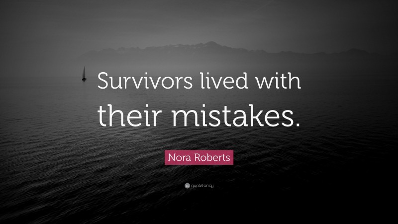 Nora Roberts Quote: “Survivors lived with their mistakes.”