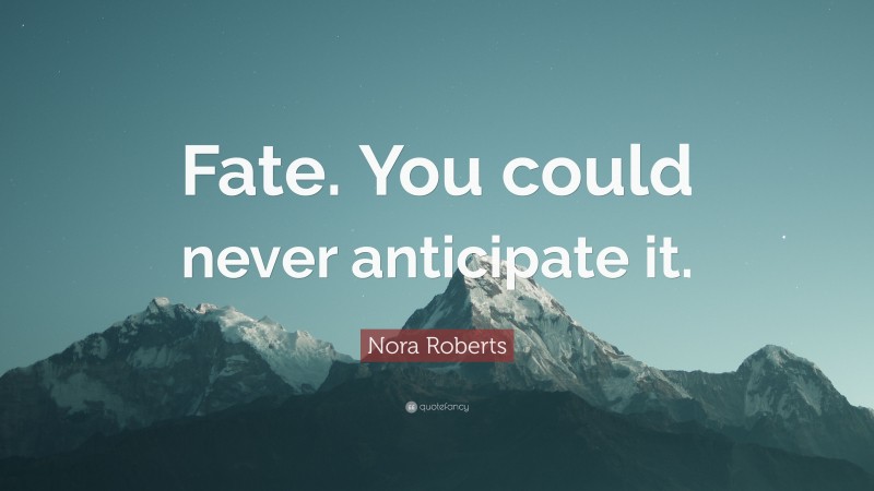 Nora Roberts Quote: “Fate. You could never anticipate it.”