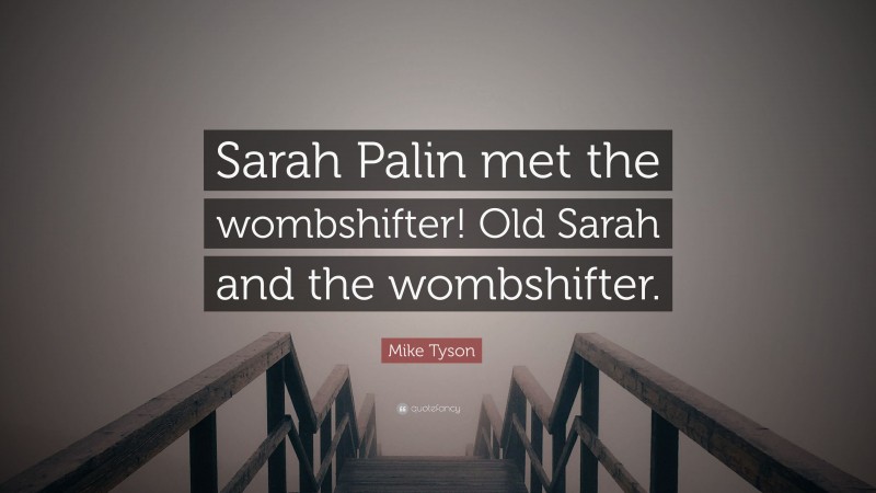 Mike Tyson Quote: “Sarah Palin met the wombshifter! Old Sarah and the wombshifter.”