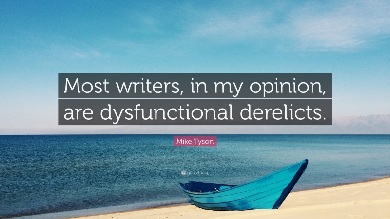 Mike Tyson Quote: “Most writers, in my opinion, are dysfunctional derelicts.”