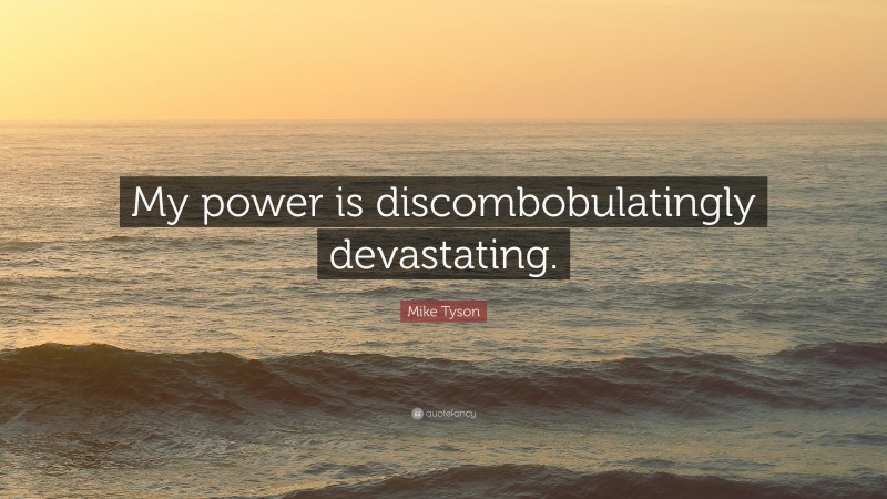 Mike Tyson Quote: “My power is discombobulatingly devastating.”