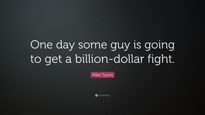 Mike Tyson Quote: “One day some guy is going to get a billion-dollar fight.”