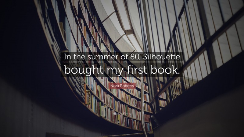 Nora Roberts Quote: “In the summer of 80, Silhouette bought my first book.”