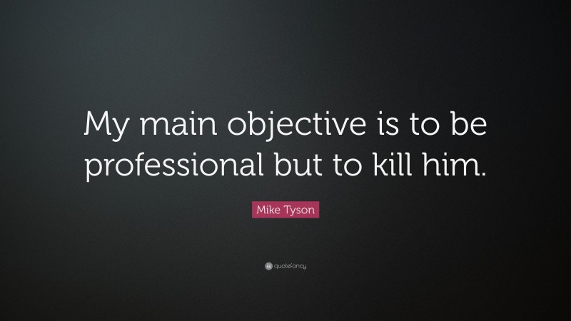 Mike Tyson Quote: “My main objective is to be professional but to kill him.”