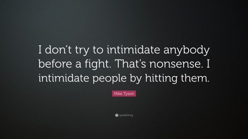 Mike Tyson Quote: “I don’t try to intimidate anybody before a fight. That’s nonsense. I intimidate people by hitting them.”