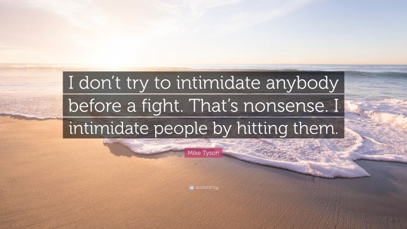 Mike Tyson Quote: “I don’t try to intimidate anybody before a fight. That’s nonsense. I intimidate people by hitting them.”
