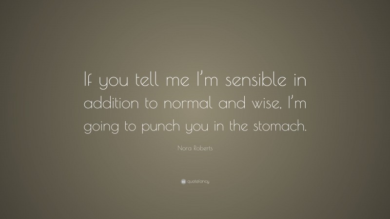 Nora Roberts Quote: “If you tell me I’m sensible in addition to normal and wise, I’m going to punch you in the stomach.”
