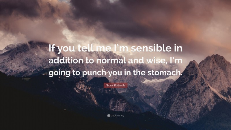 Nora Roberts Quote: “If you tell me I’m sensible in addition to normal and wise, I’m going to punch you in the stomach.”