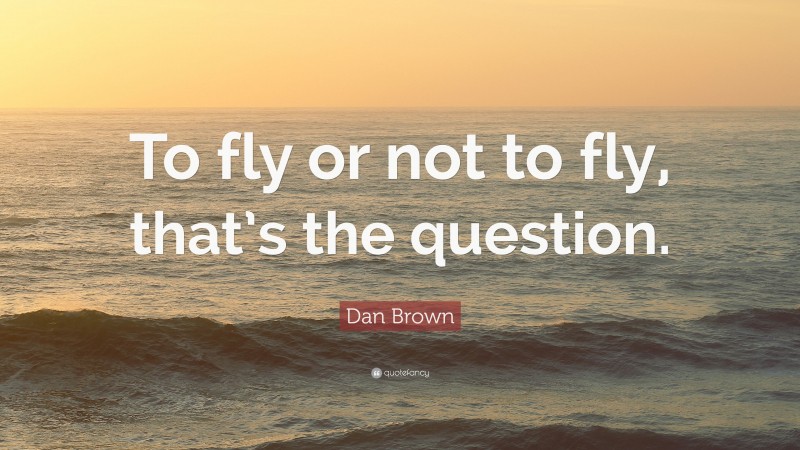 Dan Brown Quote: “To fly or not to fly, that’s the question.”