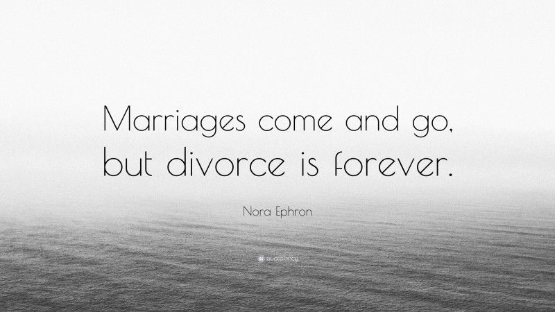 Nora Ephron Quote: “Marriages come and go, but divorce is forever.”