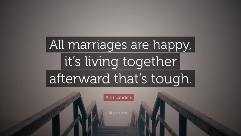 Ann Landers Quote: “All marriages are happy, it’s living together afterward that’s tough.”