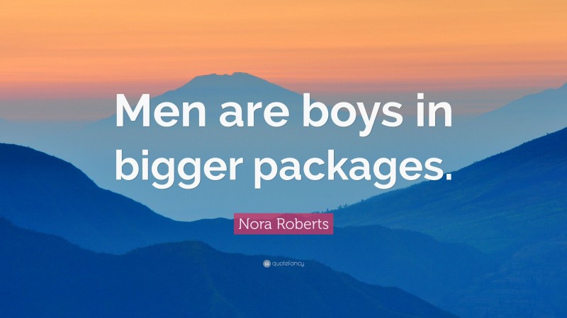 Nora Roberts Quote: “Men are boys in bigger packages.”