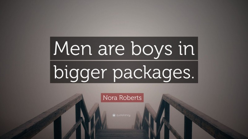 Nora Roberts Quote: “Men are boys in bigger packages.”