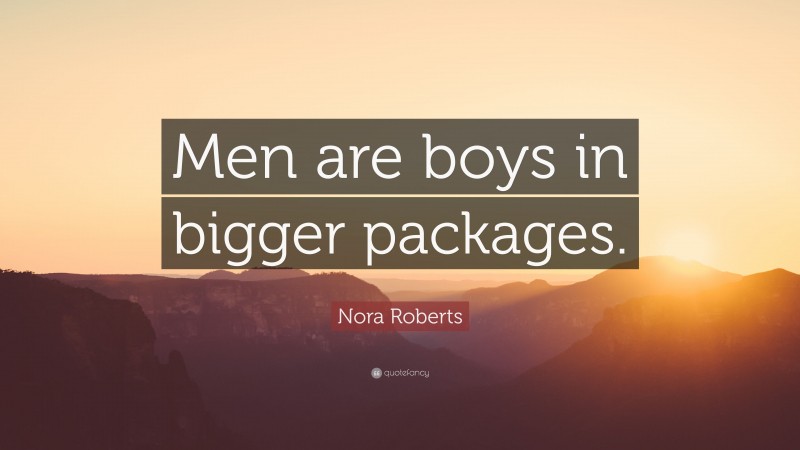 Nora Roberts Quote: “Men are boys in bigger packages.”