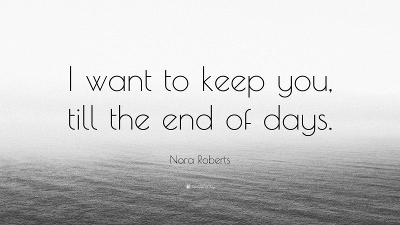 Nora Roberts Quote: “I want to keep you, till the end of days.”