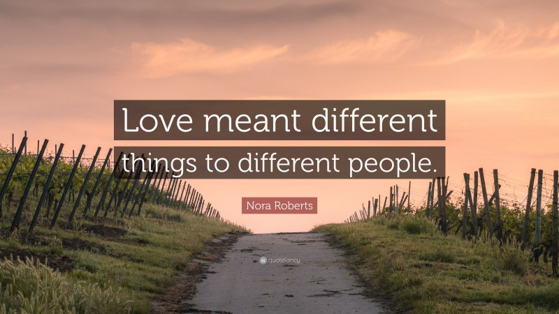 Nora Roberts Quote: “Love meant different things to different people.”