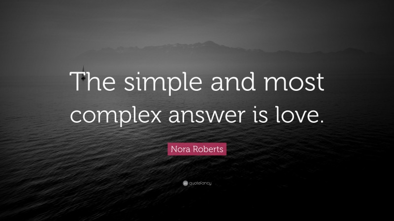 Nora Roberts Quote: “The simple and most complex answer is love.”