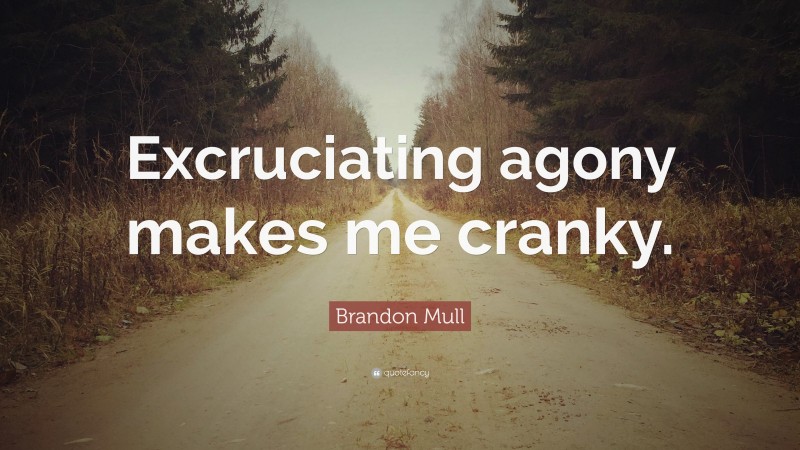 Brandon Mull Quote: “Excruciating agony makes me cranky.”