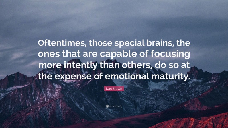 Dan Brown Quote: “Oftentimes, those special brains, the ones that are capable of focusing more intently than others, do so at the expense of emotional maturity.”
