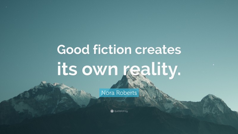 Nora Roberts Quote: “Good fiction creates its own reality.”