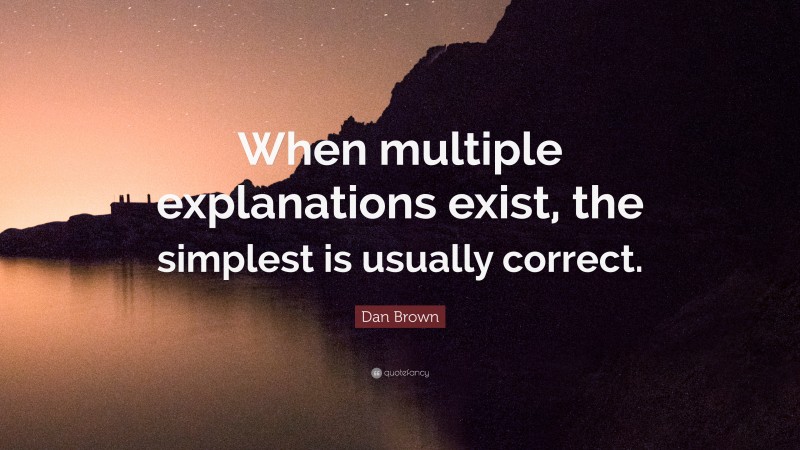 Dan Brown Quote: “When multiple explanations exist, the simplest is usually correct.”