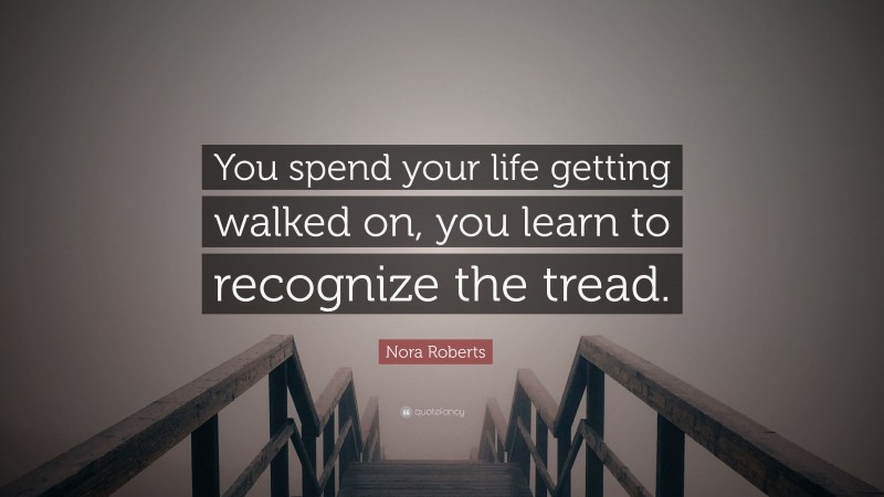 Nora Roberts Quote: “You spend your life getting walked on, you learn to recognize the tread.”