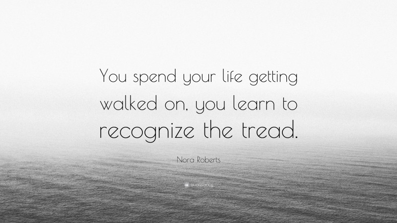 Nora Roberts Quote: “You spend your life getting walked on, you learn to recognize the tread.”