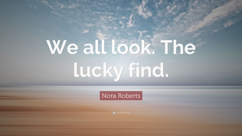 Nora Roberts Quote: “We all look. The lucky find.”