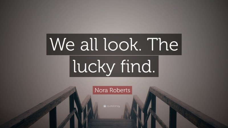 Nora Roberts Quote: “We all look. The lucky find.”