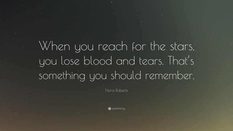 Nora Roberts Quote: “When you reach for the stars, you lose blood and tears. That’s something you should remember.”