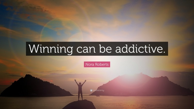 Nora Roberts Quote: “Winning can be addictive.”
