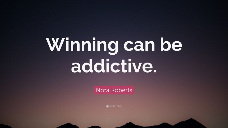 Nora Roberts Quote: “Winning can be addictive.”