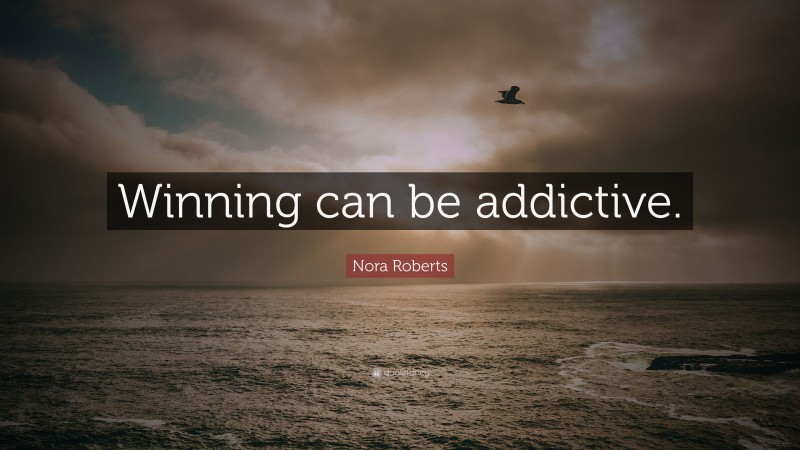 Nora Roberts Quote: “Winning can be addictive.”