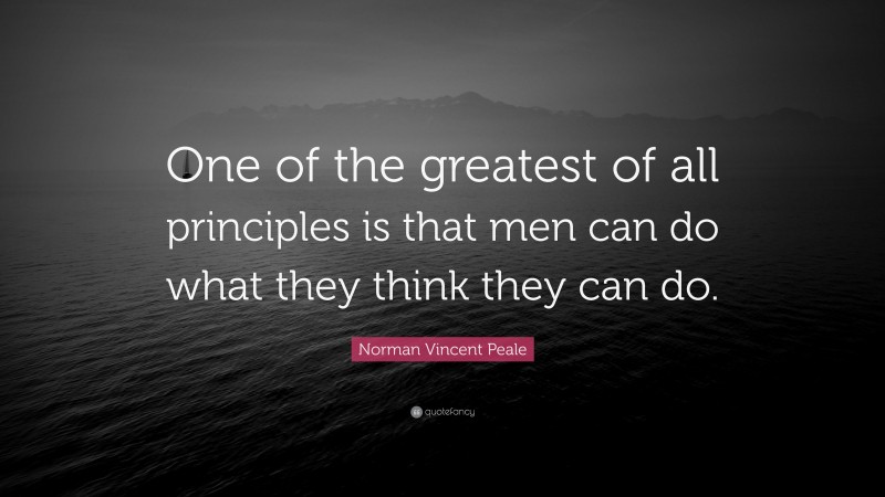 Norman Vincent Peale Quote: “One of the greatest of all principles is that men can do what they think they can do.”