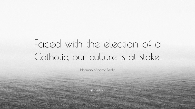 Norman Vincent Peale Quote: “Faced with the election of a Catholic, our culture is at stake.”