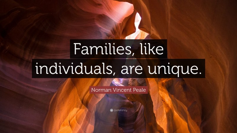 Norman Vincent Peale Quote: “Families, like individuals, are unique.”