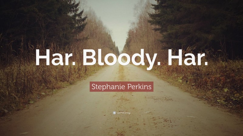 Stephanie Perkins Quote: “Har. Bloody. Har.”