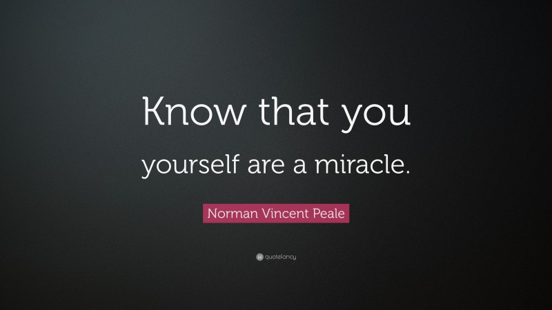Norman Vincent Peale Quote: “Know that you yourself are a miracle.”