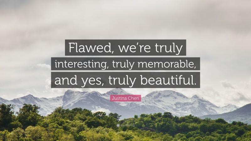 Justina Chen Quote: “Flawed, we’re truly interesting, truly memorable, and yes, truly beautiful.”