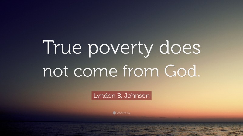 Lyndon B. Johnson Quote: “True poverty does not come from God.”