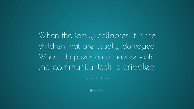 Lyndon B. Johnson Quote: “When the family collapses, it is the children that are usually damaged. When it happens on a massive scale, the community itself is crippled.”