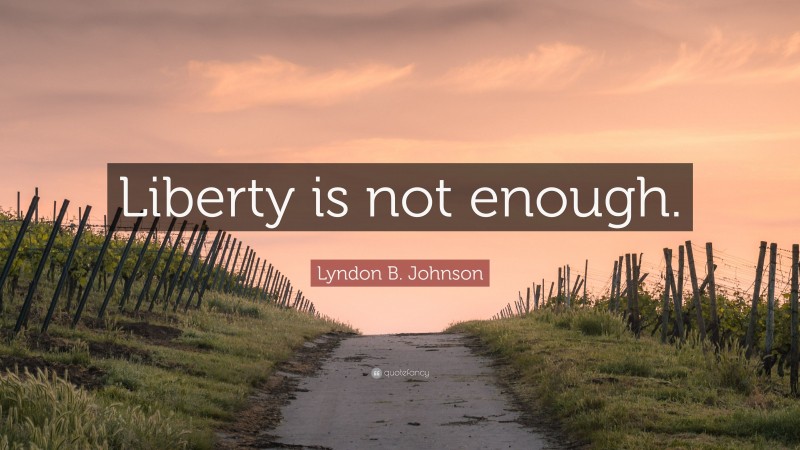 Lyndon B. Johnson Quote: “Liberty is not enough.”