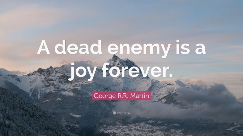 George R.R. Martin Quote: “A dead enemy is a joy forever.”