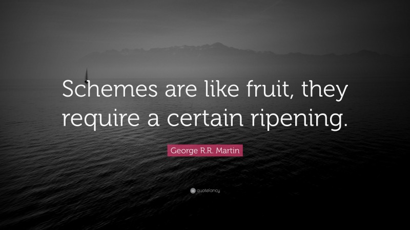 George R.R. Martin Quote: “Schemes are like fruit, they require a certain ripening.”