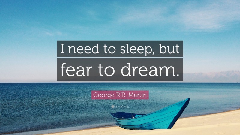 George R.R. Martin Quote: “I need to sleep, but fear to dream.”